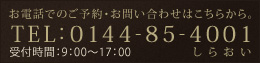 お電話でのご予約・お問い合わせは[ TEL：0144-85-4001 (受付時間：平日9：00～17：00) ]