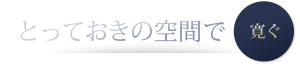 とっておきの空間で寛ぐ