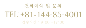 전화예약 및 문의[TEL：+81-144-85-4001(접수시간 : 9:00-17:00)]