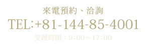 來電預約、洽詢[TEL：+81-144-85-4001]